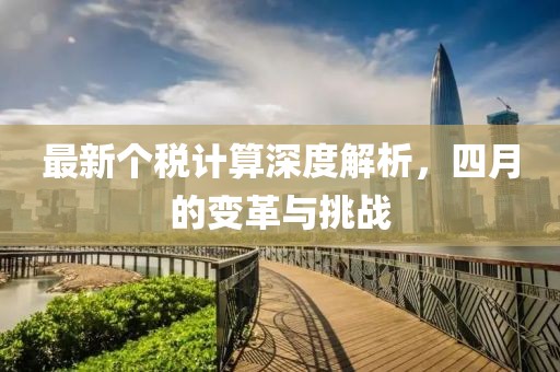 最新个税计算深度解析，四月的变革与挑战
