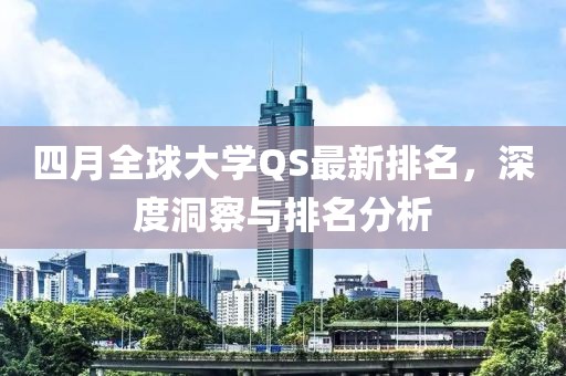 四月全球大学QS最新排名，深度洞察与排名分析