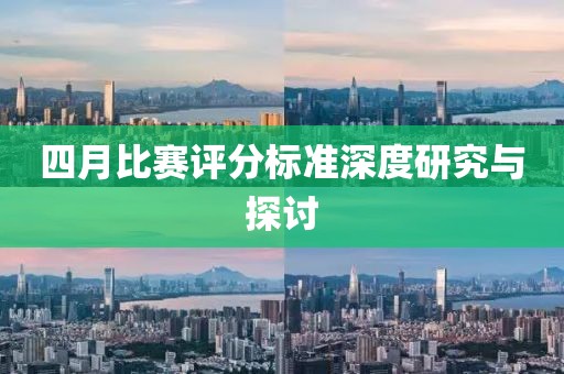 四月比赛评分标准深度研究与探讨