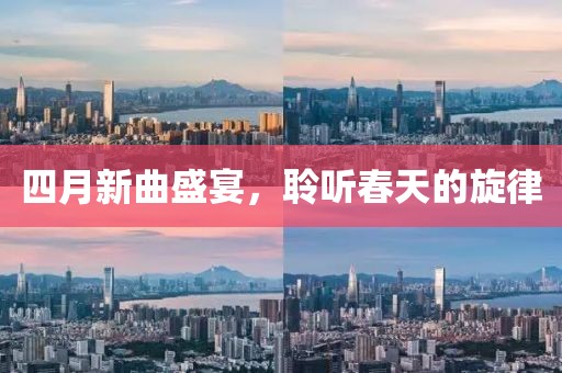四月新曲盛宴，聆听春天的旋律