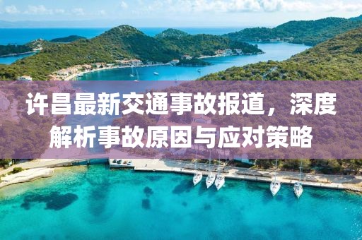 许昌最新交通事故报道，深度解析事故原因与应对策略