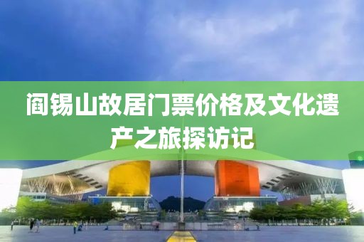 阎锡山故居门票价格及文化遗产之旅探访记