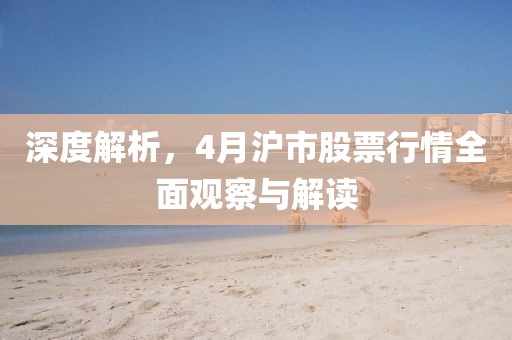 深度解析，4月沪市股票行情全面观察与解读