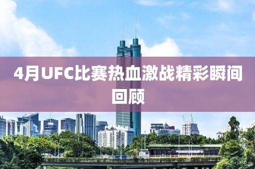 4月UFC比赛热血激战精彩瞬间回顾