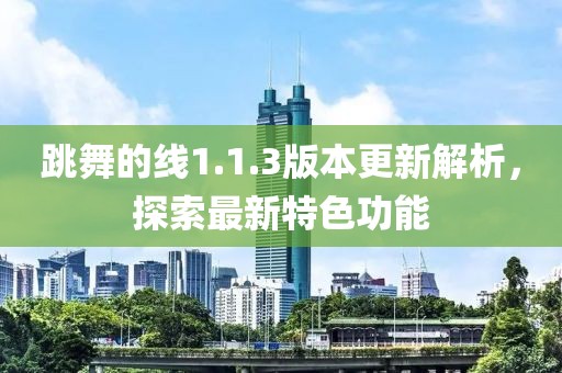 跳舞的线1.1.3版本更新解析，探索最新特色功能