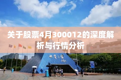 关于股票4月300012的深度解析与行情分析