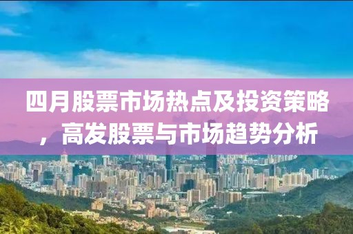 四月股票市场热点及投资策略，高发股票与市场趋势分析