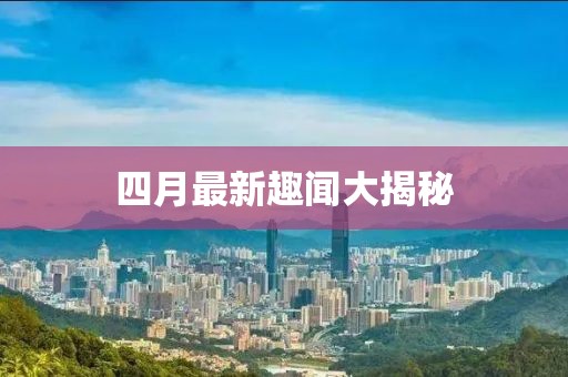 四月最新趣闻大揭秘