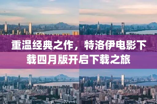 重温经典之作，特洛伊电影下载四月版开启下载之旅
