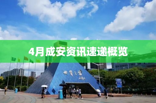 4月成安资讯速递概览