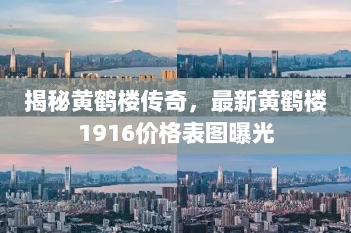 揭秘黄鹤楼传奇，最新黄鹤楼1916价格表图曝光