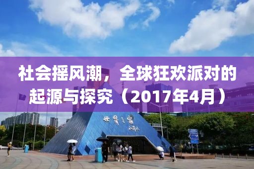 社会摇风潮，全球狂欢派对的起源与探究（2017年4月）