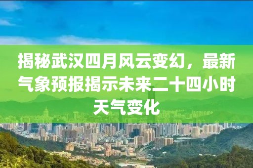 揭秘武汉四月风云变幻，最新气象预报揭示未来二十四小时天气变化