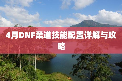 4月DNF柔道技能配置详解与攻略