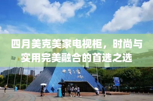 四月美克美家电视柜，时尚与实用完美融合的首选之选