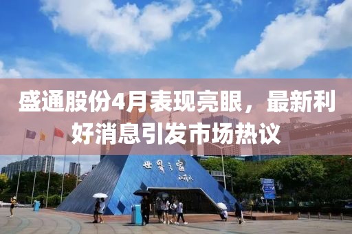 盛通股份4月表现亮眼，最新利好消息引发市场热议