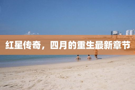 红星传奇，四月的重生最新章节