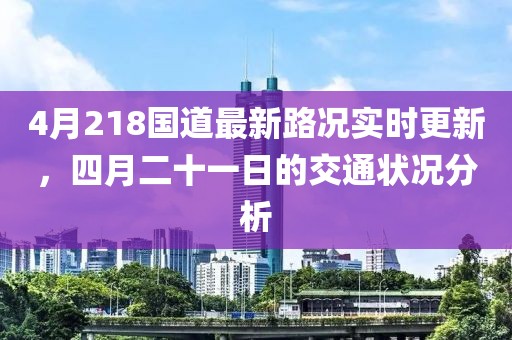 4月218国道最新路况实时更新，四月二十一日的交通状况分析