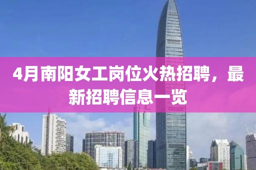 4月南阳女工岗位火热招聘，最新招聘信息一览