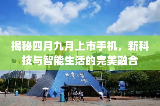 揭秘四月九月上市手机，新科技与智能生活的完美融合