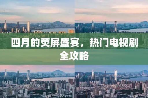 四月的荧屏盛宴，热门电视剧全攻略