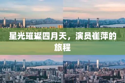 星光璀璨四月天，演员崔萍的旅程