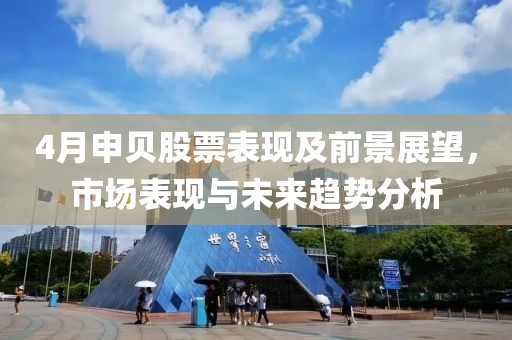 4月申贝股票表现及前景展望，市场表现与未来趋势分析
