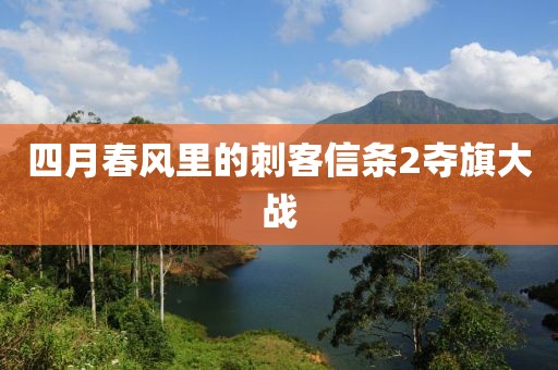四月春风里的刺客信条2夺旗大战