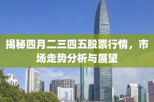 揭秘四月二三四五股票行情，市场走势分析与展望