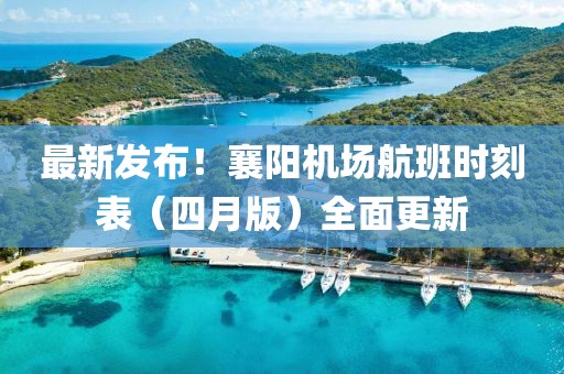 最新发布！襄阳机场航班时刻表（四月版）全面更新