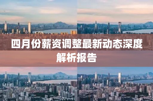 四月份薪资调整最新动态深度解析报告