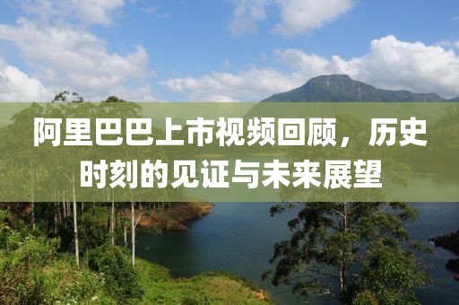 阿里巴巴上市视频回顾，历史时刻的见证与未来展望