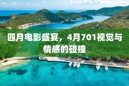四月电影盛宴，4月701视觉与情感的碰撞