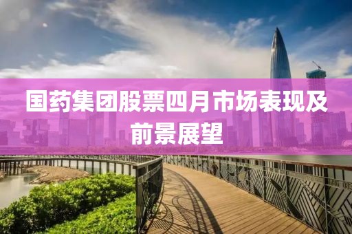 国药集团股票四月市场表现及前景展望