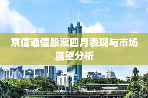 京信通信股票四月表现与市场展望分析