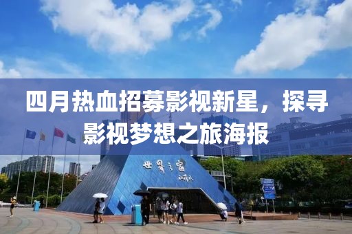四月热血招募影视新星，探寻影视梦想之旅海报