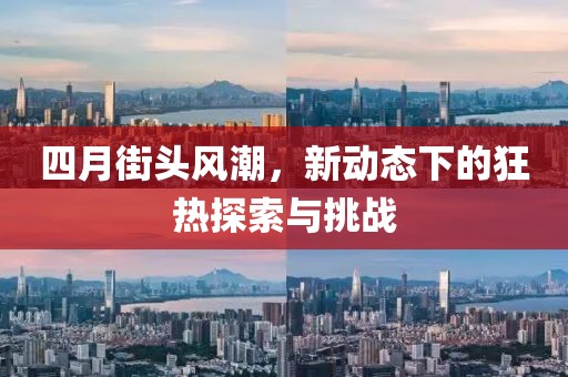 四月街头风潮，新动态下的狂热探索与挑战