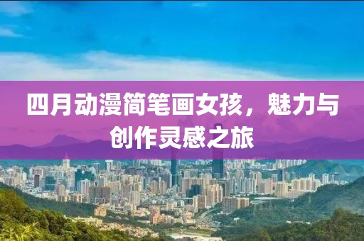四月动漫简笔画女孩，魅力与创作灵感之旅