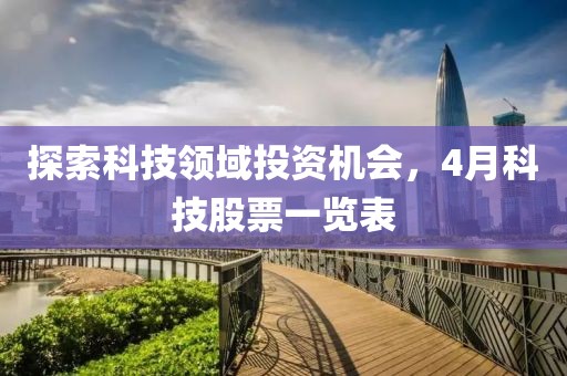 探索科技领域投资机会，4月科技股票一览表