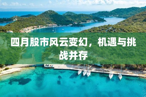 四月股市风云变幻，机遇与挑战并存