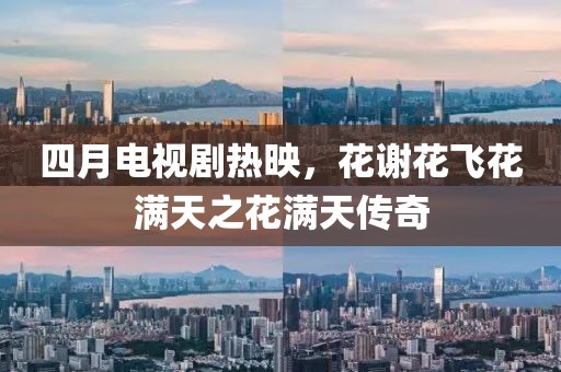 四月电视剧热映，花谢花飞花满天之花满天传奇