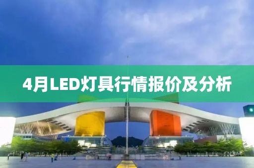 4月LED灯具行情报价及分析