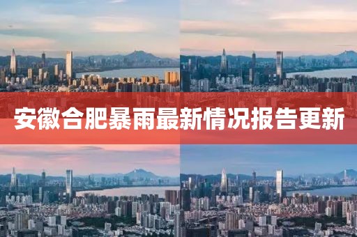 安徽合肥暴雨最新情况报告更新