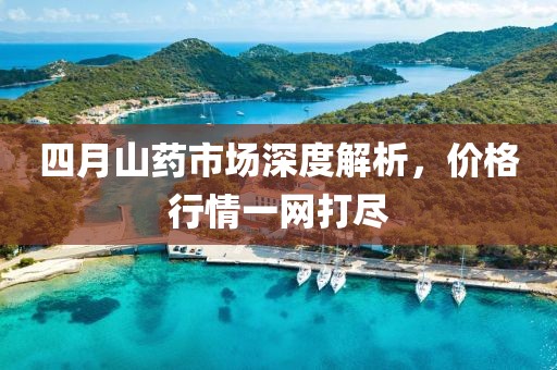 四月山药市场深度解析，价格行情一网打尽