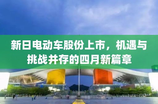 新日电动车股份上市，机遇与挑战并存的四月新篇章