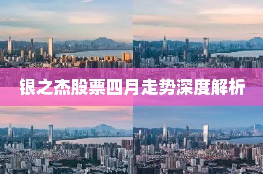 银之杰股票四月走势深度解析