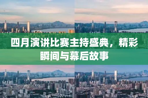 四月演讲比赛主持盛典，精彩瞬间与幕后故事