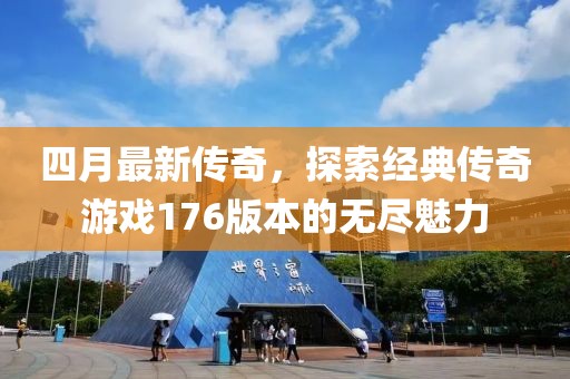 四月最新传奇，探索经典传奇游戏176版本的无尽魅力