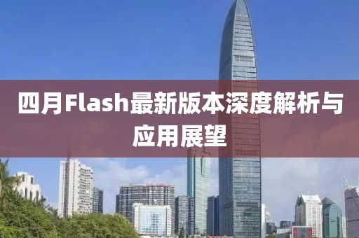 四月Flash最新版本深度解析与应用展望
