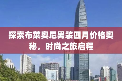 探索布莱奥尼男装四月价格奥秘，时尚之旅启程